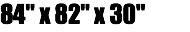 84" x 82" x 30"